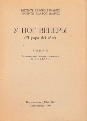 Бласко Ибаньес В. У ног Венеры (El papa del Mar). Роман / Авторизованный перевод с испанского М.В. Ватсон. Л.: Мысль, 1928.
